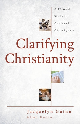 Clarifying Christianity: A 12-Week Study for Confused Churchgoers Paperback Deep River Books LLC