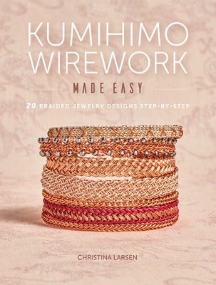 Kumihimo Wirework Made Easy: 20 Braided Jewelry Designs Step-By-Step by Larsen, Christina