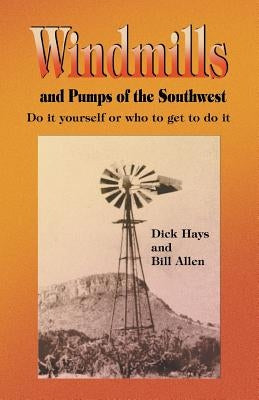 Windmills and Pumps of the Southwest by Hays, Dick