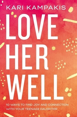 Love Her Well: 10 Ways to Find Joy and Connection with Your Teenage Daughter Thomas Nelson