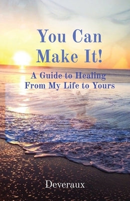 You Can Make It!: A Guide to Healing From My Life to Yours by Deveraux