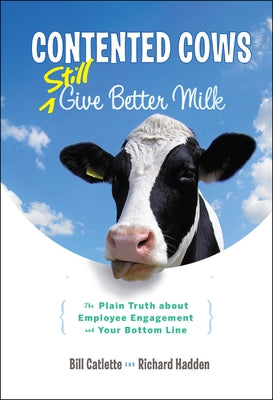 Contented Cows Still Give Better Milk: The Plain Truth about Employee Engagement and Your Bottom Line by Catlette, Bill