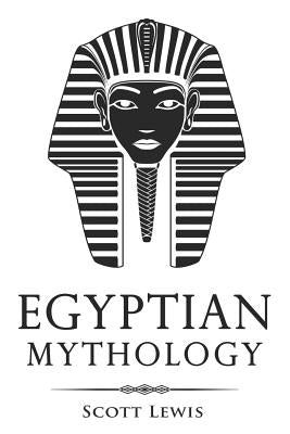 Egyptian Mythology: Classic Stories of Egyptian Myths, Gods, Goddesses, Heroes, and Monsters by Lewis, Scott