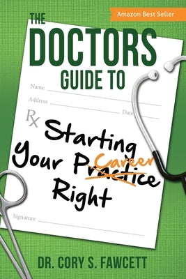 The Doctors Guide to Starting Your Practice Right by Fawcett, Cory S.