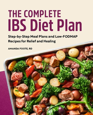 The Complete Ibs Diet Plan: Step-By-Step Meal Plans and Low-Fodmap Recipes for Relief and Healing by Foote, Amanda