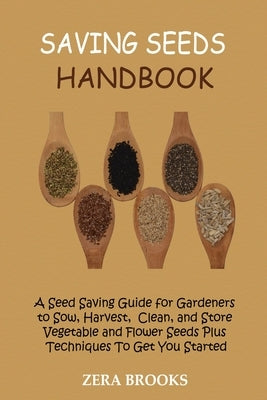 Saving Seeds Handbook: A Seed Saving Guide for Gardeners to Sow, Harvest, Clean, and Store Vegetable and Flower Seeds Plus Techniques To Get by Brooks, Zera