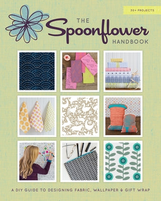 The Spoonflower Handbook: A DIY Guide to Designing Fabric, Wallpaper & Gift Wrap with 30+ Projects by Fraser, Stephen