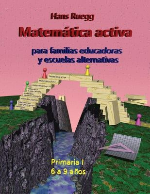 Matemática activa para familias educadoras y escuelas alternativas: Primaria I (6 a 9 años) by Ruegg, Hans