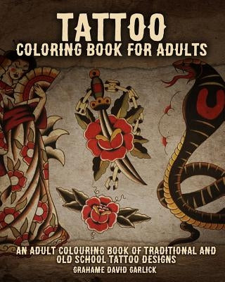 Tattoo Coloring Book For Adults: An Adult Colouring Book of Traditional and Old School Tattoo Designs by Garlick, Grahame