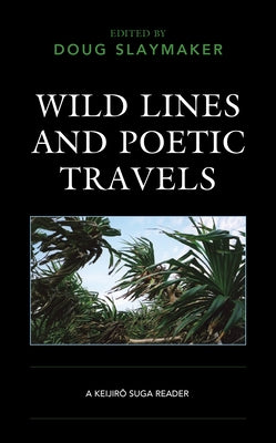 Wild Lines and Poetic Travels: A Keijiro Suga Reader by Slaymaker, Doug