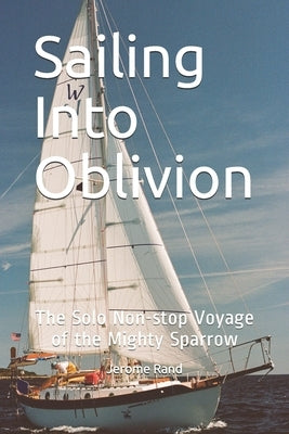 Sailing Into Oblivion: The Solo Non-stop Voyage of the Mighty Sparrow Paperback Independently Published
