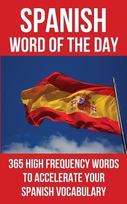 Spanish Word of the Day: 365 High Frequency Words to Accelerate Your Spanish Vocabulary by Word of the Day