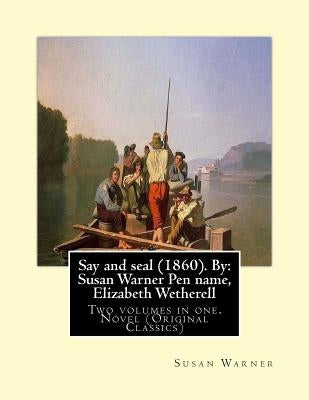 Say and seal (1860). By: Susan Warner Pen name, Elizabeth Wetherell: Two volumes in one. Novel (Original Classics) Paperback Createspace Independent Publishing Platform
