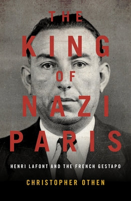 The King of Nazi Paris: Henri LaFont and the French Gestapo by Othen Christopher