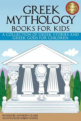 Greek Mythology Books for Kids: A Collection of Greek Stories and Greek Gods for Children by Clark, Anthony