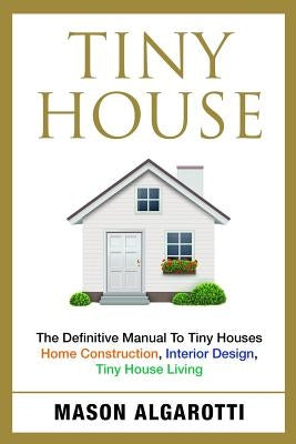 Tiny House: The Definitive Manual To Tiny Houses: Home Construction, Interior Design, Tiny House Living Paperback Createspace Independent Publishing Platform