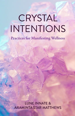Crystal Intentions: Practices for Manifesting Wellness (Crystal Book, for Readers of Crystals for Beginners) by Innate, Lune