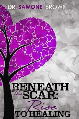 Beneath the Scar: Rise to Healing by Brown, Samone