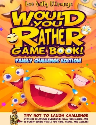 Would You Rather Game Book! Family Challenge Edition!: Try Not To Laugh Challenge with 200 Hilarious Questions, Silly Scenarios, and 50 Funny Bonus Tr by D'Orange, Leo Willy