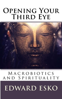 Opening Your Third Eye: Macrobiotics and Spirituality by Esko, Edward