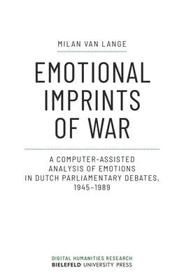 Emotional Imprints of War: A Computer-Assisted Analysis of Emotions in Dutch Parliamentary Debates, 1945-1989 Paperback Bielefeld University Press