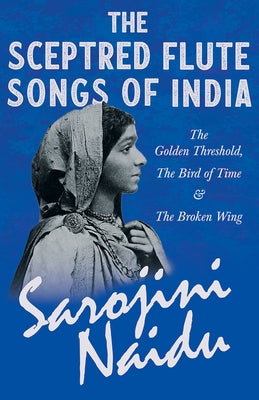 The Sceptred Flute Songs of India - The Golden Threshold, The Bird of Time & The Broken Wing: With a Chapter from 'Studies of Contemporary Poets' by M Paperback Ragged Hand - Read & Co.