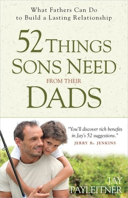 52 Things Sons Need from Their Dads: What Fathers Can Do to Build a Lasting Relationship by Payleitner, Jay