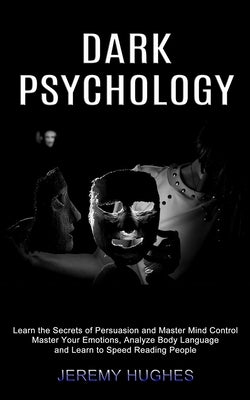 Dark Psychology: Master Your Emotions, Analyze Body Language and Learn to Speed Reading People (Learn the Secrets of Persuasion and Mas by Hughes, Jeremy