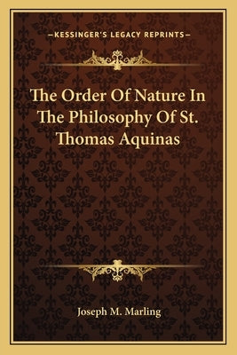 The Order Of Nature In The Philosophy Of St. Thomas Aquinas Paperback Kessinger Publishing
