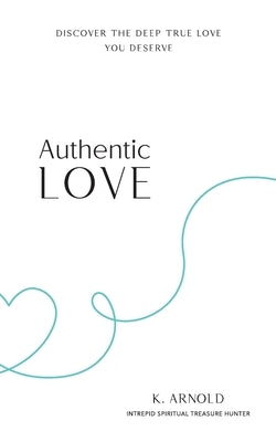 Authentic Love: Discover the Deep True Love You Deserve by Arnold, Kimberley