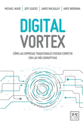 Digital Vortex: Cómo las empresas tradicionales pueden competir con las más disruptivas by Wade, Michael