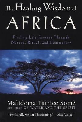 The Healing Wisdom of Africa: Finding Life Purpose Through Nature, Ritual, and Community by Some, Malidoma Patrice