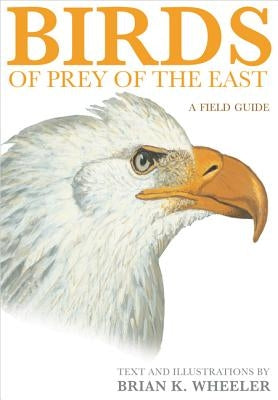 Birds of Prey of the East: A Field Guide by Wheeler, Brian K.