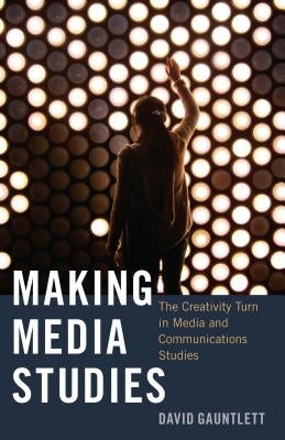 Making Media Studies: The Creativity Turn in Media and Communications Studies by Jones, Steve