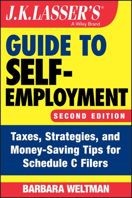 J.K. Lasser's Guide to Self-Employment: Taxes, Strategies, and Money-Saving Tips for Schedule C Filers by Weltman, Barbara