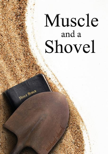 Muscle and a Shovel: 10th Edition: Includes all volume content, Randall's Secret, Epilogue, KJV full index, Bibliography Michael Shank Ministries