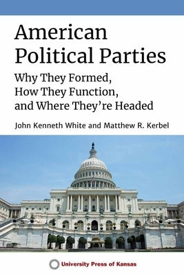 American Political Parties: Why They Formed, How They Function, and Where They're Headed Paperback University Press of Kansas