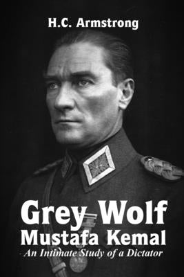 Grey Wolf - Mustafa Kemal by Armstrong, Harold Courtenay