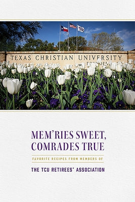Mem'ries Sweet, Comrades True: Favorite Recipes from Members of the Tcu Retirees' Association Paperback Texas Christian University Press