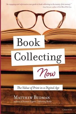 Book Collecting Now: The Value of Print in a Digital Age by Budman, Matthew