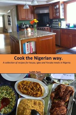 Cook The Nigerian Way: A collection of Recipes for Hausa, Igbo, Yoruba Meals in Nigeria. Paperback Createspace Independent Publishing Platform