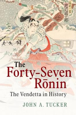 The Forty-Seven R&#333;nin: The Vendetta in History by Tucker, John A.