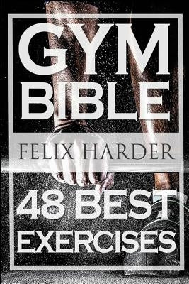 Bodybuilding: Gym Bible: 48 Best Exercises To Add Strength And Muscle (Bodybuilding For Beginners, Weight Training, Bodybuilding Wor by Harder, Felix