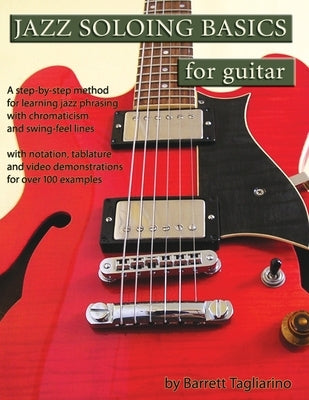 Jazz Soloing Basics for Guitar: A step-by-step method for learning jazz phrasing with chromaticism and swing-feel lines by Tagliarino, Barrett