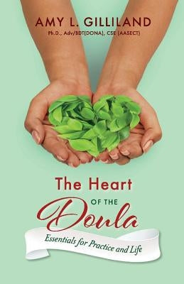 The Heart of the Doula, Volume 1: Essentials for Practice and Life by Gilliland, Amy L.