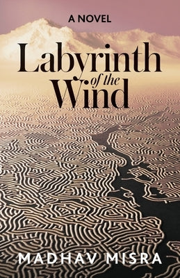 Labyrinth of the Wind: A Novel of Love and Nuclear Secrets in Tehran by Misra, Madhav