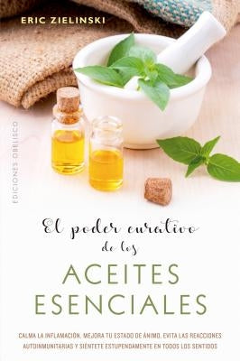 Poder Curativo de Los Aceites Esenciales, El by Zielinski, Eric