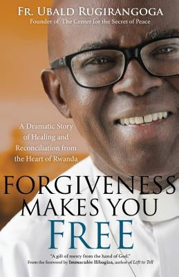Forgiveness Makes You Free: A Dramatic Story of Healing and Reconciliation from the Heart of Rwanda Paperback Ave Maria Press