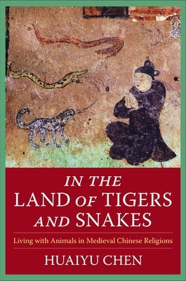 In the Land of Tigers and Snakes: Living with Animals in Medieval Chinese Religions Paperback Columbia University Press