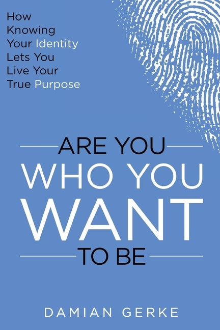 Are You Who You Want To Be: How Knowing Your Identity Lets You Live Your True Purpose by Gerke, Damian